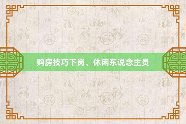 购房技巧下岗、休闲东说念主员