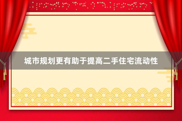 城市规划更有助于提高二手住宅流动性