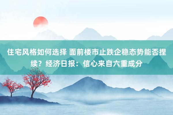 住宅风格如何选择 面前楼市止跌企稳态势能否捏续？经济日报：信心来自六重成分