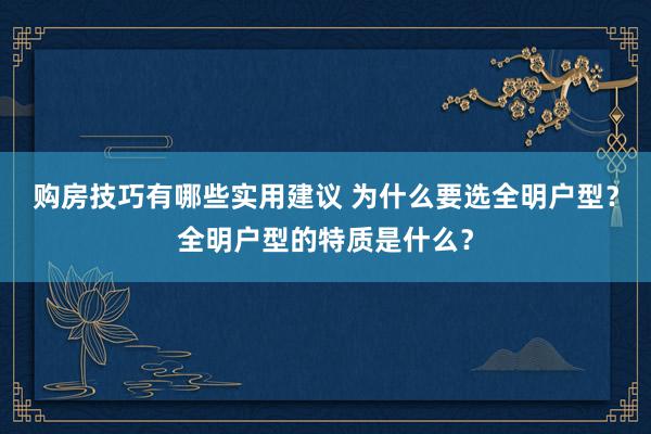 购房技巧有哪些实用建议 为什么要选全明户型？全明户型的特质是什么？