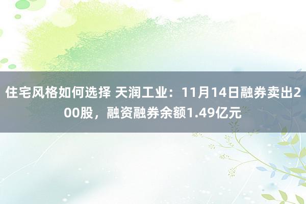 住宅风格如何选择 天润工业：11月14日融券卖出200股，融资融券余额1.49亿元