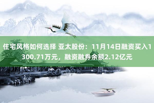 住宅风格如何选择 亚太股份：11月14日融资买入1300.71万元，融资融券余额2.12亿元