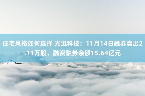 住宅风格如何选择 光迅科技：11月14日融券卖出2.11万股，融资融券余额15.64亿元