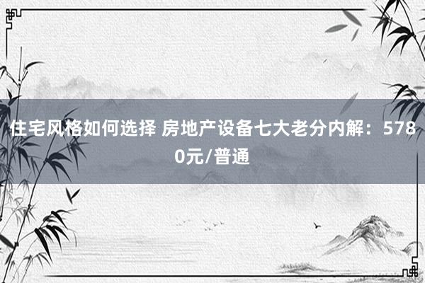 住宅风格如何选择 房地产设备七大老分内解：5780元/普通