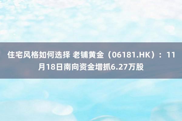 住宅风格如何选择 老铺黄金（06181.HK）：11月18日南向资金增抓6.27万股