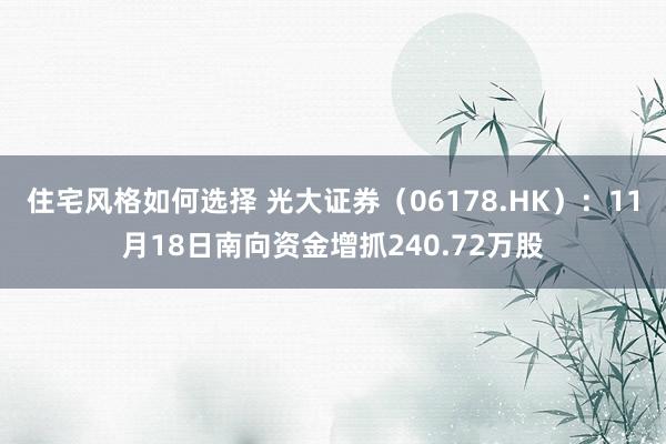 住宅风格如何选择 光大证券（06178.HK）：11月18日南向资金增抓240.72万股