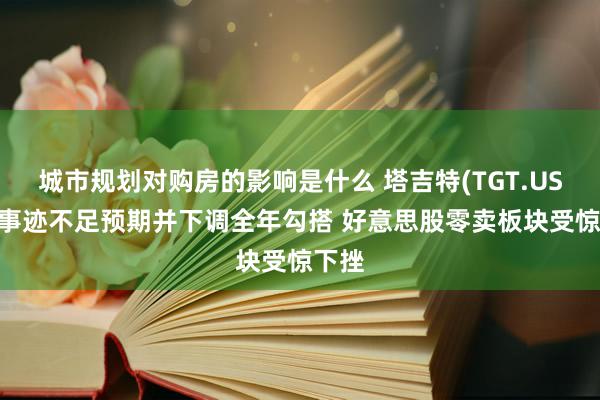 城市规划对购房的影响是什么 塔吉特(TGT.US)Q3事迹不足预期并下调全年勾搭 好意思股零卖板块受惊下挫