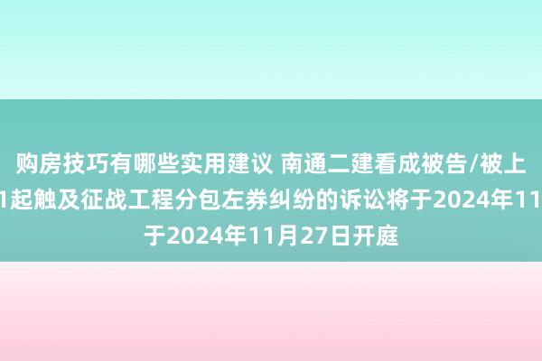 购房技巧有哪些实用建议 南通二建看成被告/被上诉东谈主的1起触及征战工程分包左券纠纷的诉讼将于2024年11月27日开庭