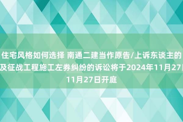 住宅风格如何选择 南通二建当作原告/上诉东谈主的1起触及征战工程施工左券纠纷的诉讼将于2024年11月27日开庭