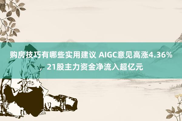 购房技巧有哪些实用建议 AIGC意见高涨4.36%，21股主力资金净流入超亿元