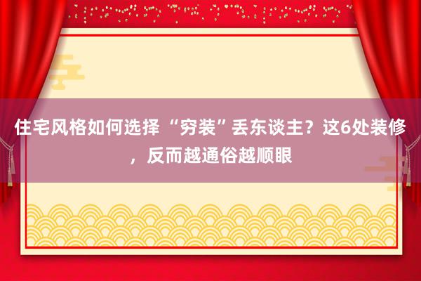 住宅风格如何选择 “穷装”丢东谈主？这6处装修，反而越通俗越顺眼