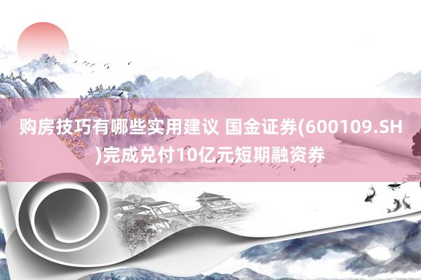 购房技巧有哪些实用建议 国金证券(600109.SH)完成兑付10亿元短期融资券