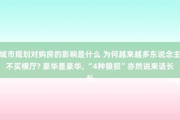 城市规划对购房的影响是什么 为何越来越多东说念主不买横厅? 豪华是豪华, “4种狼狈”亦然说来话长