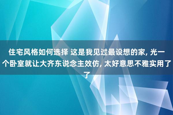 住宅风格如何选择 这是我见过最设想的家, 光一个卧室就让大齐东说念主效仿, 太好意思不雅实用了