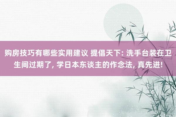 购房技巧有哪些实用建议 提倡天下: 洗手台装在卫生间过期了, 学日本东谈主的作念法, 真先进!