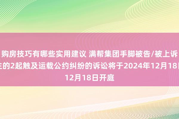 购房技巧有哪些实用建议 满帮集团手脚被告/被上诉东谈主的2起触及运载公约纠纷的诉讼将于2024年12月18日开庭