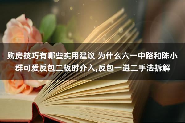 购房技巧有哪些实用建议 为什么六一中路和陈小群可爱反包二板时介入,反包一进二手法拆解