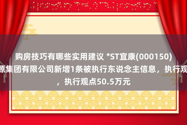 购房技巧有哪些实用建议 *ST宜康(000150)控股的亲和源集团有限公司新增1条被执行东说念主信息，执行观点50.5万元