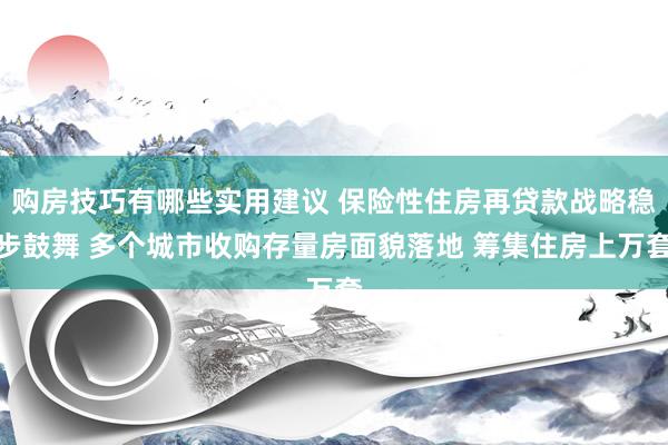 购房技巧有哪些实用建议 保险性住房再贷款战略稳步鼓舞 多个城市收购存量房面貌落地 筹集住房上万套