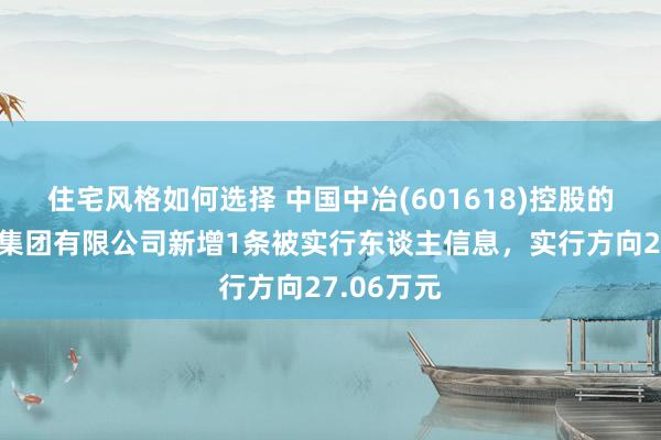 住宅风格如何选择 中国中冶(601618)控股的中国三冶集团有限公司新增1条被实行东谈主信息，实行方向27.06万元