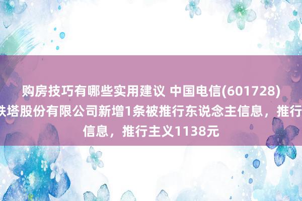 购房技巧有哪些实用建议 中国电信(601728)参股的中国铁塔股份有限公司新增1条被推行东说念主信息，推行主义1138元