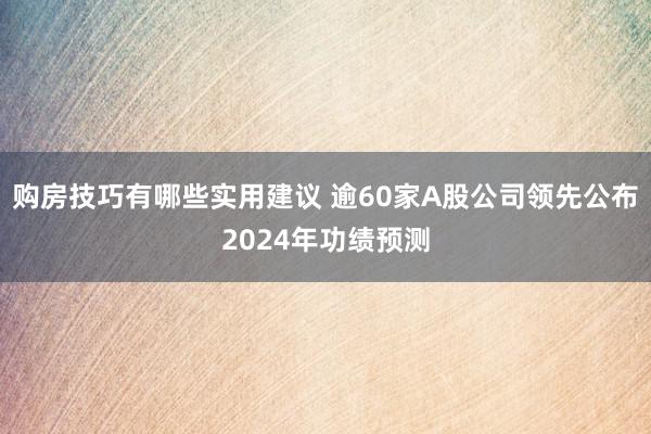 购房技巧有哪些实用建议 逾60家A股公司领先公布2024年功绩预测