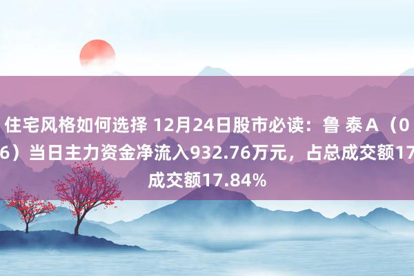 住宅风格如何选择 12月24日股市必读：鲁 泰Ａ（000726）当日主力资金净流入932.76万元，占总成交额17.84%