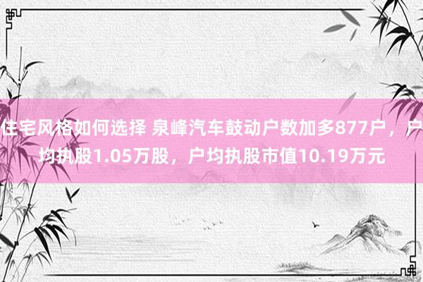 住宅风格如何选择 泉峰汽车鼓动户数加多877户，户均执股1.05万股，户均执股市值10.19万元