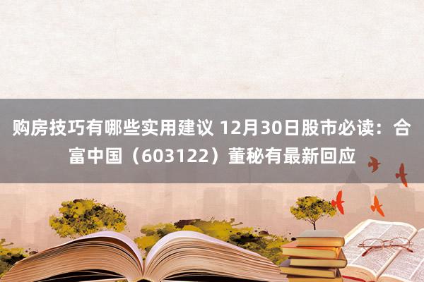 购房技巧有哪些实用建议 12月30日股市必读：合富中国（603122）董秘有最新回应