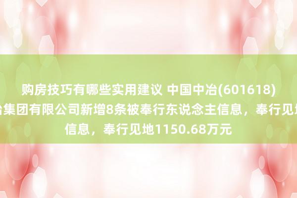 购房技巧有哪些实用建议 中国中冶(601618)控股的中国三冶集团有限公司新增8条被奉行东说念主信息，奉行见地1150.68万元