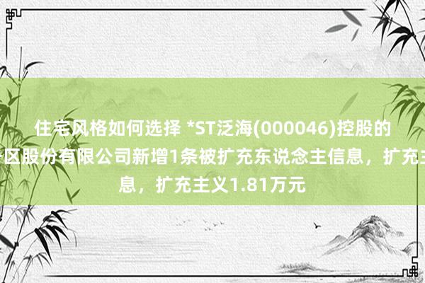 住宅风格如何选择 *ST泛海(000046)控股的武汉中央商务区股份有限公司新增1条被扩充东说念主信息，扩充主义1.81万元