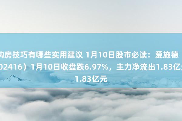 购房技巧有哪些实用建议 1月10日股市必读：爱施德（002416）1月10日收盘跌6.97%，主力净流出1.83亿元