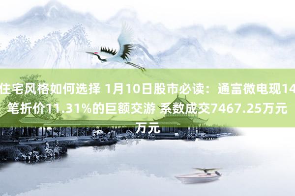 住宅风格如何选择 1月10日股市必读：通富微电现14笔折价11.31%的巨额交游 系数成交7467.25万元