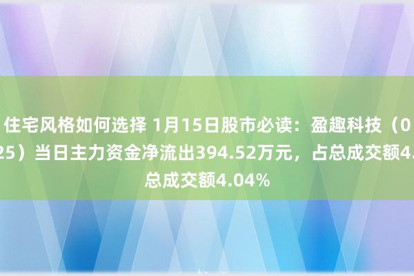 住宅风格如何选择 1月15日股市必读：盈趣科技（002925）当日主力资金净流出394.52万元，占总成交额4.04%