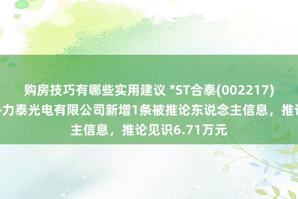 购房技巧有哪些实用建议 *ST合泰(002217)控股的深圳市协力泰光电有限公司新增1条被推论东说念主信息，推论见识6.71万元