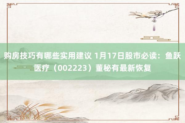 购房技巧有哪些实用建议 1月17日股市必读：鱼跃医疗（002223）董秘有最新恢复