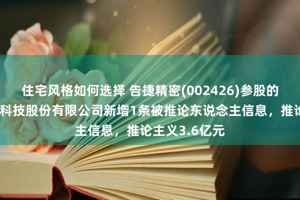 住宅风格如何选择 告捷精密(002426)参股的深圳易方数码科技股份有限公司新增1条被推论东说念主信息，推论主义3.6亿元