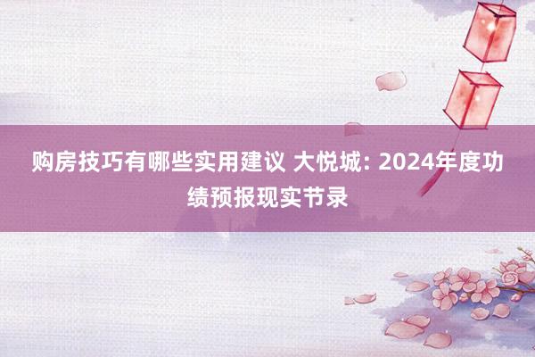 购房技巧有哪些实用建议 大悦城: 2024年度功绩预报现实节录