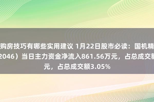 购房技巧有哪些实用建议 1月22日股市必读：国机精工（002046）当日主力资金净流入861.56万元，占总成交额3.05%