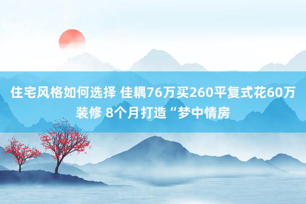 住宅风格如何选择 佳耦76万买260平复式花60万装修 8个月打造“梦中情房