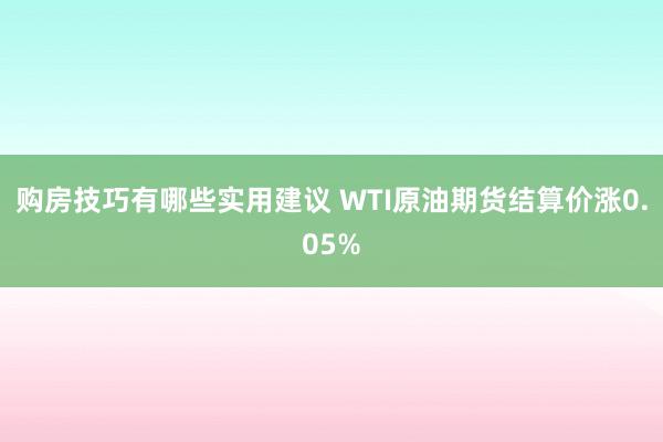 购房技巧有哪些实用建议 WTI原油期货结算价涨0.05%