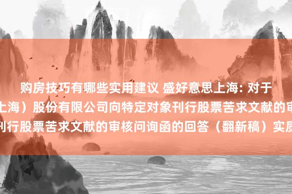 购房技巧有哪些实用建议 盛好意思上海: 对于盛好意思半导体开发（上海）股份有限公司向特定对象刊行股票苦求文献的审核问询函的回答（翻新稿）实质摘录