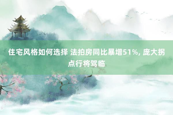 住宅风格如何选择 法拍房同比暴增51%, 庞大拐点行将驾临