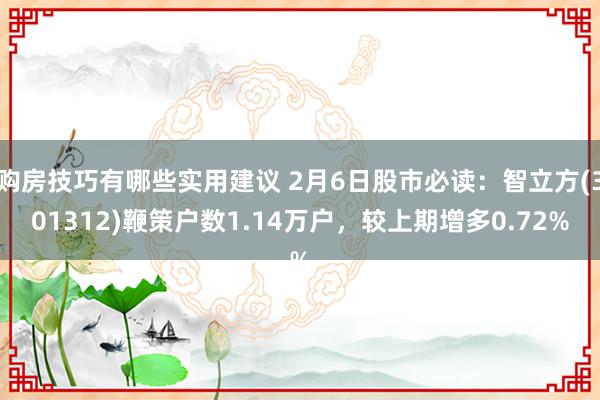 购房技巧有哪些实用建议 2月6日股市必读：智立方(301312)鞭策户数1.14万户，较上期增多0.72%