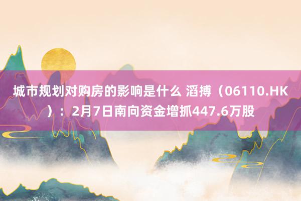 城市规划对购房的影响是什么 滔搏（06110.HK）：2月7日南向资金增抓447.6万股