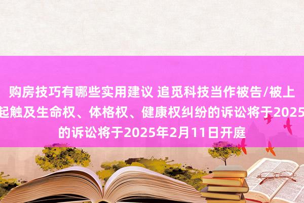 购房技巧有哪些实用建议 追觅科技当作被告/被上诉东说念主的1起触及生命权、体格权、健康权纠纷的诉讼将于2025年2月11日开庭