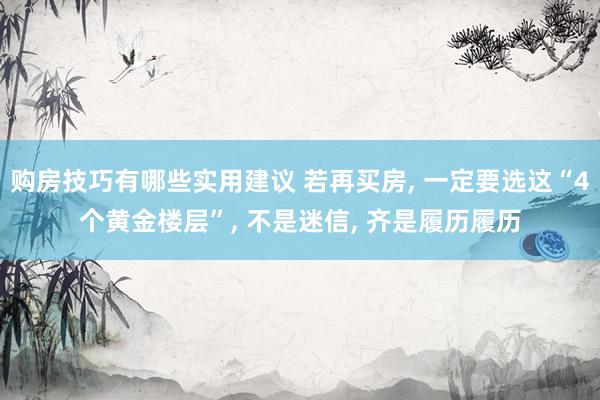 购房技巧有哪些实用建议 若再买房, 一定要选这“4个黄金楼层”, 不是迷信, 齐是履历履历