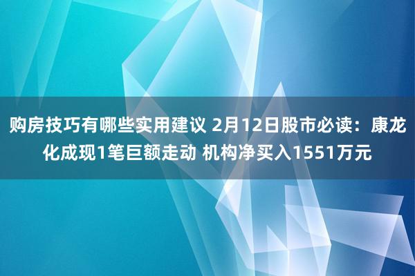 购房技巧有哪些实用建议 2月12日股市必读：康龙化成现1笔巨额走动 机构净买入1551万元