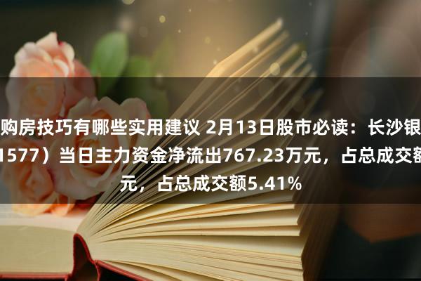 购房技巧有哪些实用建议 2月13日股市必读：长沙银行（601577）当日主力资金净流出767.23万元，占总成交额5.41%