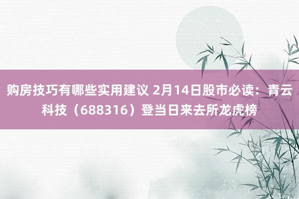 购房技巧有哪些实用建议 2月14日股市必读：青云科技（688316）登当日来去所龙虎榜